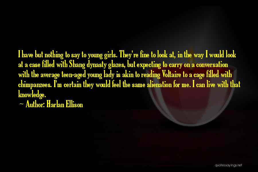 Harlan Ellison Quotes: I Have But Nothing To Say To Young Girls. They're Fine To Look At, In The Way I Would Look