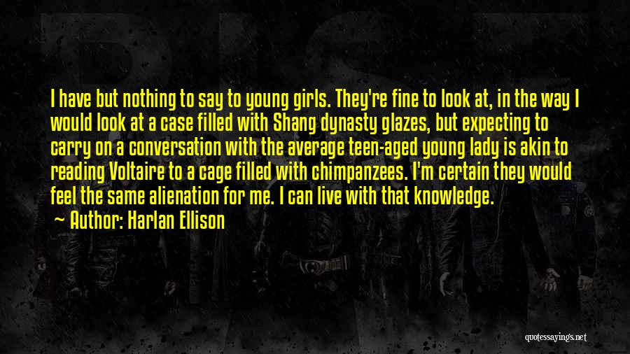 Harlan Ellison Quotes: I Have But Nothing To Say To Young Girls. They're Fine To Look At, In The Way I Would Look