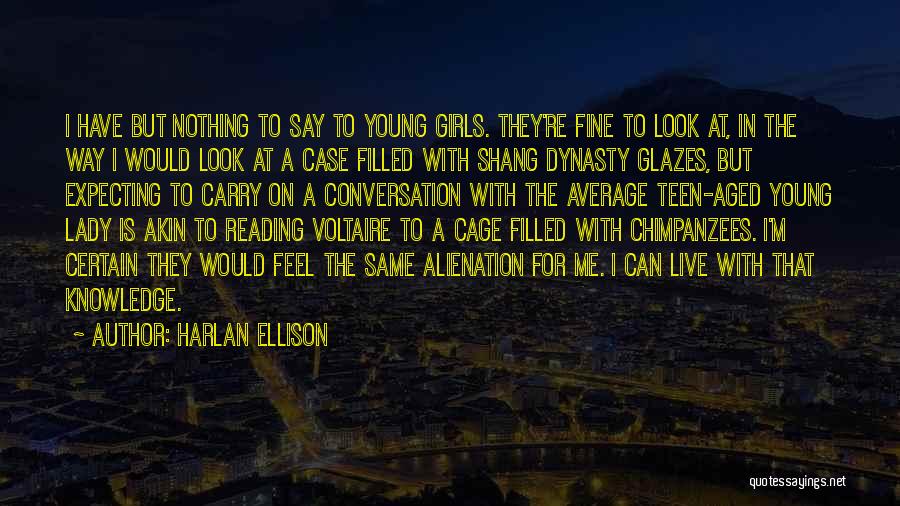 Harlan Ellison Quotes: I Have But Nothing To Say To Young Girls. They're Fine To Look At, In The Way I Would Look