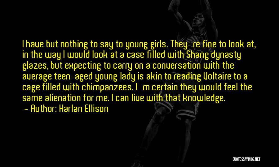 Harlan Ellison Quotes: I Have But Nothing To Say To Young Girls. They're Fine To Look At, In The Way I Would Look