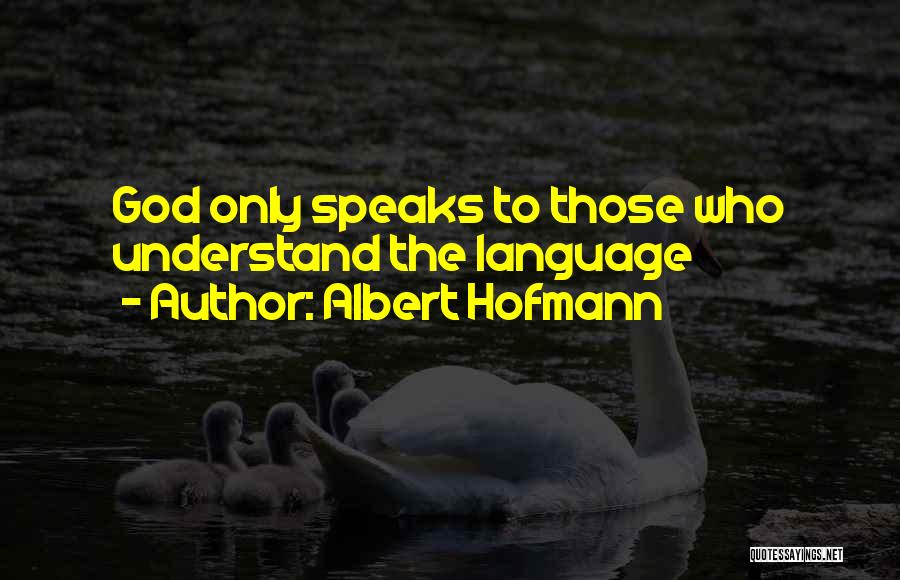 Albert Hofmann Quotes: God Only Speaks To Those Who Understand The Language