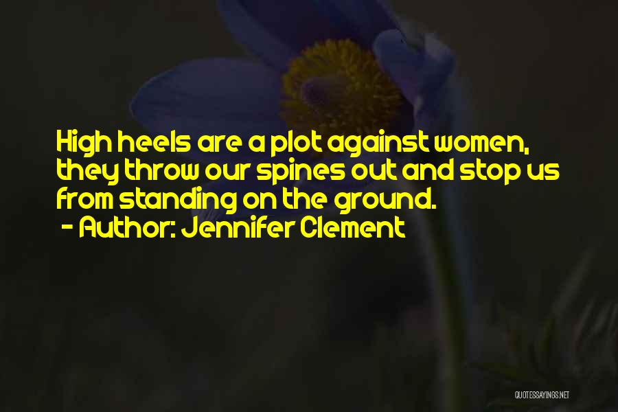 Jennifer Clement Quotes: High Heels Are A Plot Against Women, They Throw Our Spines Out And Stop Us From Standing On The Ground.