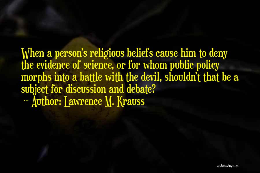 Lawrence M. Krauss Quotes: When A Person's Religious Beliefs Cause Him To Deny The Evidence Of Science, Or For Whom Public Policy Morphs Into