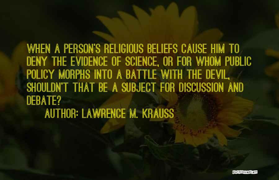 Lawrence M. Krauss Quotes: When A Person's Religious Beliefs Cause Him To Deny The Evidence Of Science, Or For Whom Public Policy Morphs Into
