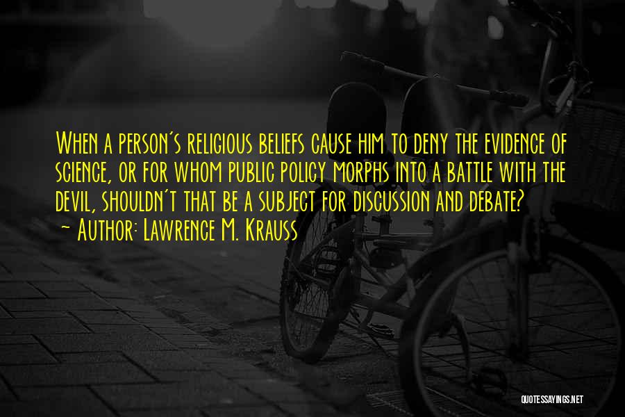 Lawrence M. Krauss Quotes: When A Person's Religious Beliefs Cause Him To Deny The Evidence Of Science, Or For Whom Public Policy Morphs Into