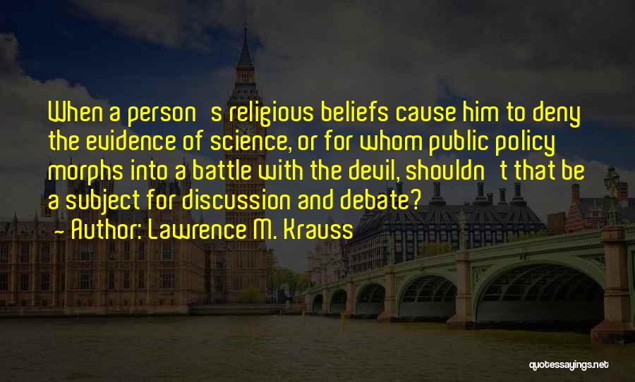 Lawrence M. Krauss Quotes: When A Person's Religious Beliefs Cause Him To Deny The Evidence Of Science, Or For Whom Public Policy Morphs Into