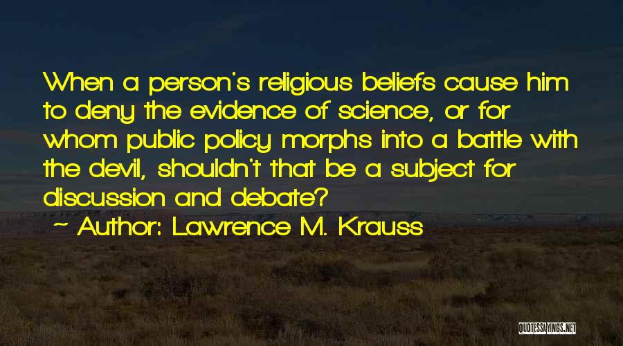 Lawrence M. Krauss Quotes: When A Person's Religious Beliefs Cause Him To Deny The Evidence Of Science, Or For Whom Public Policy Morphs Into