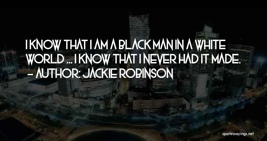 Jackie Robinson Quotes: I Know That I Am A Black Man In A White World ... I Know That I Never Had It