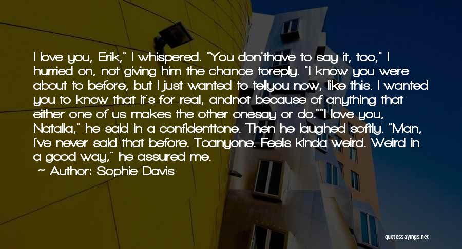 Sophie Davis Quotes: I Love You, Erik, I Whispered. You Don'thave To Say It, Too, I Hurried On, Not Giving Him The Chance