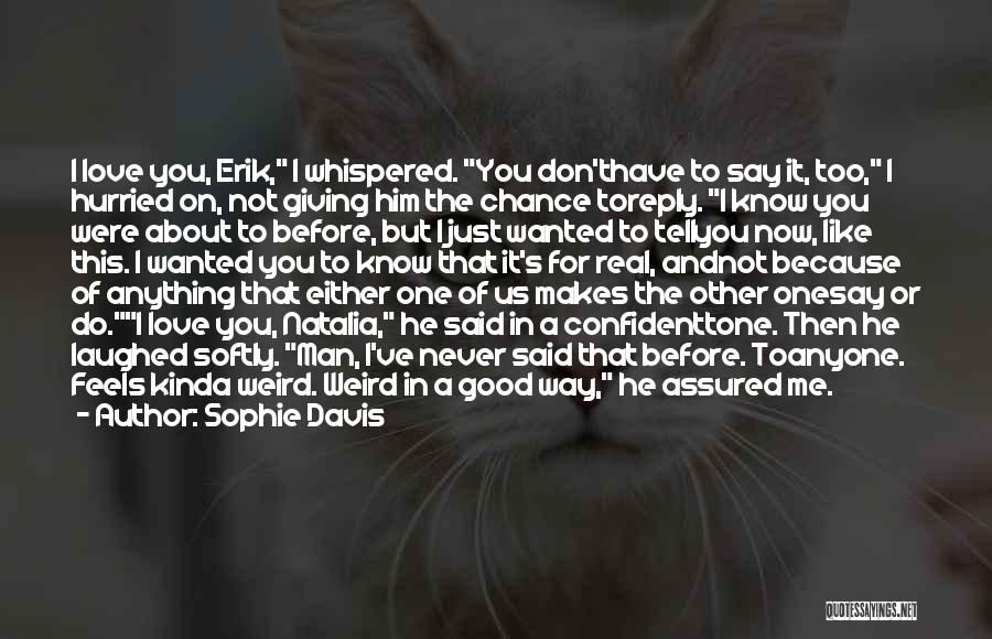 Sophie Davis Quotes: I Love You, Erik, I Whispered. You Don'thave To Say It, Too, I Hurried On, Not Giving Him The Chance