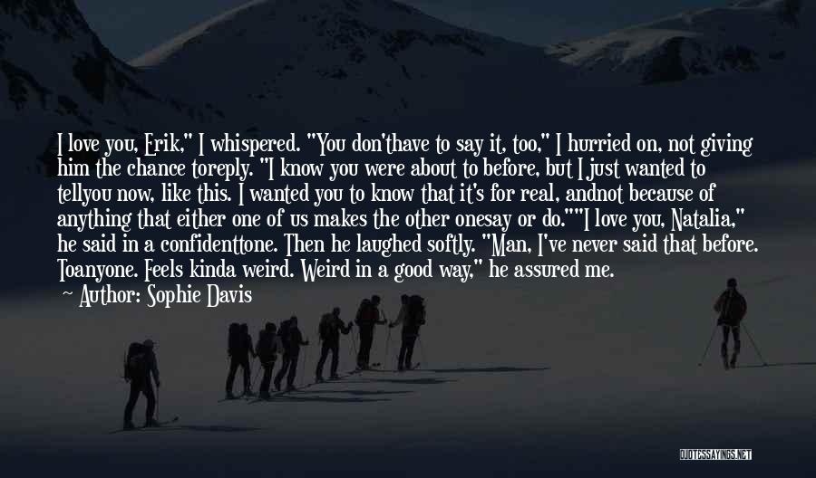 Sophie Davis Quotes: I Love You, Erik, I Whispered. You Don'thave To Say It, Too, I Hurried On, Not Giving Him The Chance