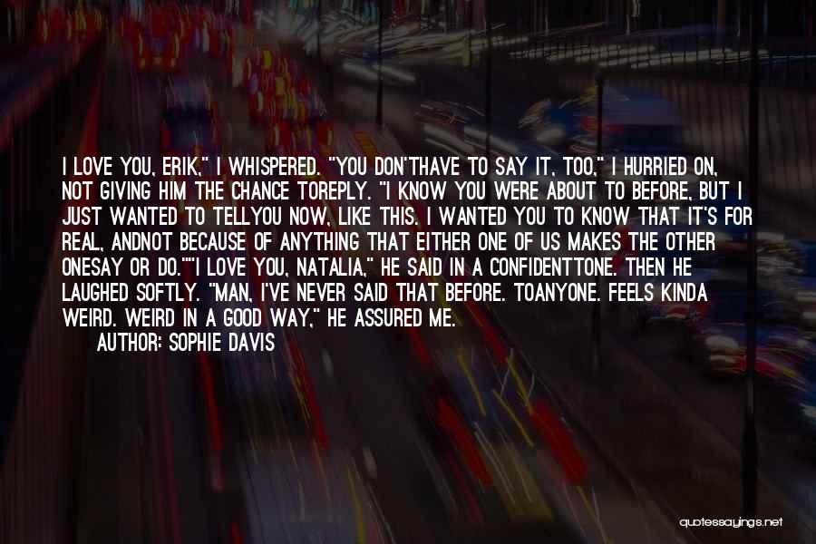 Sophie Davis Quotes: I Love You, Erik, I Whispered. You Don'thave To Say It, Too, I Hurried On, Not Giving Him The Chance