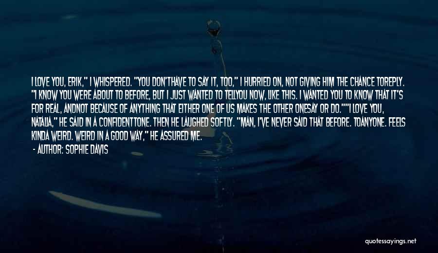 Sophie Davis Quotes: I Love You, Erik, I Whispered. You Don'thave To Say It, Too, I Hurried On, Not Giving Him The Chance