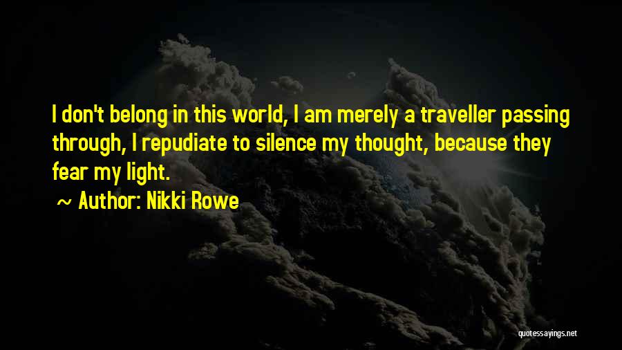 Nikki Rowe Quotes: I Don't Belong In This World, I Am Merely A Traveller Passing Through, I Repudiate To Silence My Thought, Because