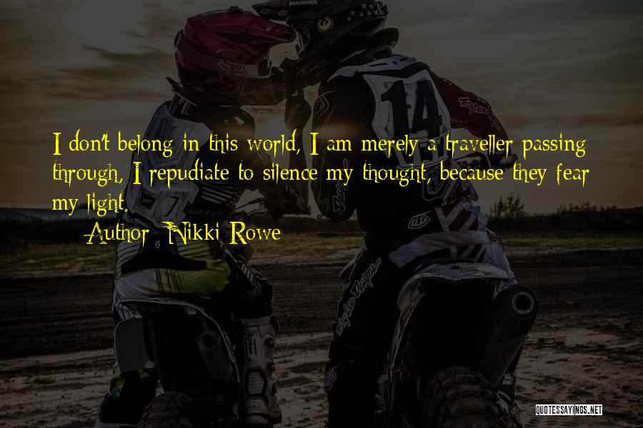 Nikki Rowe Quotes: I Don't Belong In This World, I Am Merely A Traveller Passing Through, I Repudiate To Silence My Thought, Because