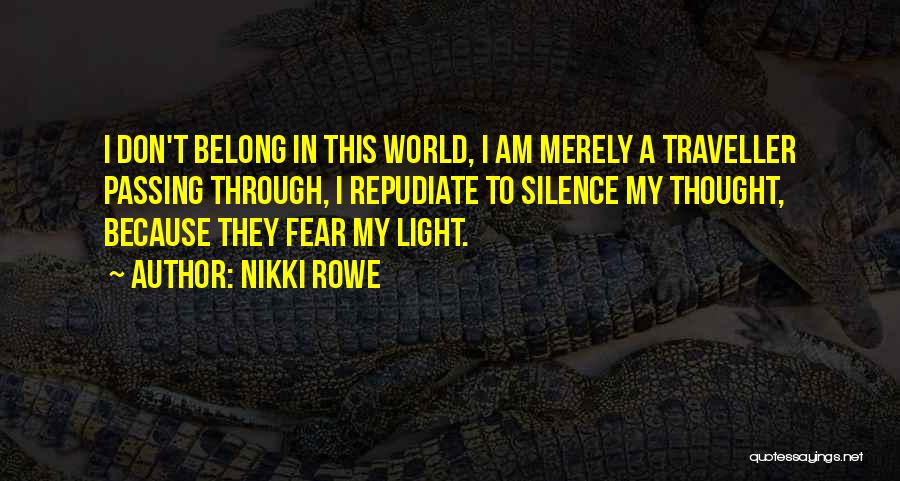 Nikki Rowe Quotes: I Don't Belong In This World, I Am Merely A Traveller Passing Through, I Repudiate To Silence My Thought, Because