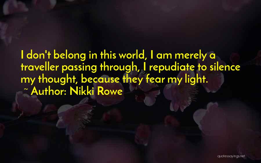 Nikki Rowe Quotes: I Don't Belong In This World, I Am Merely A Traveller Passing Through, I Repudiate To Silence My Thought, Because