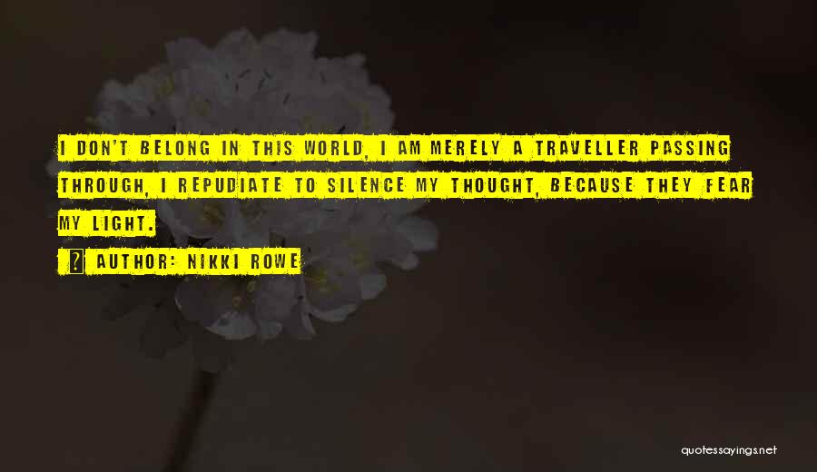 Nikki Rowe Quotes: I Don't Belong In This World, I Am Merely A Traveller Passing Through, I Repudiate To Silence My Thought, Because