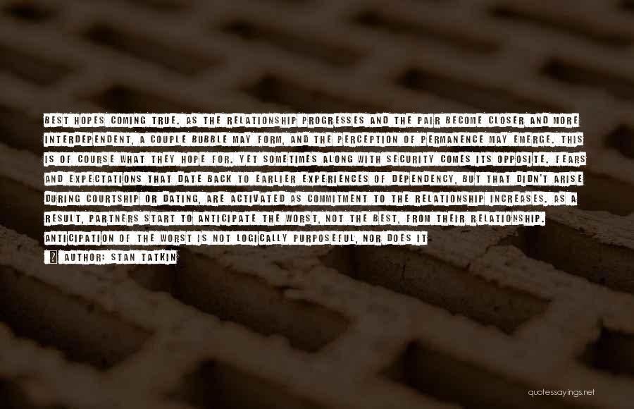Stan Tatkin Quotes: Best Hopes Coming True. As The Relationship Progresses And The Pair Become Closer And More Interdependent, A Couple Bubble May