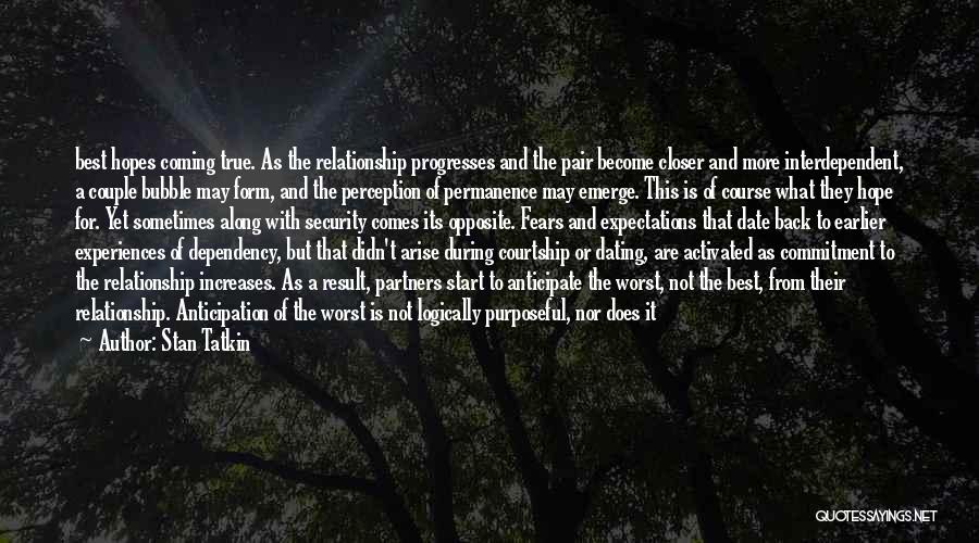 Stan Tatkin Quotes: Best Hopes Coming True. As The Relationship Progresses And The Pair Become Closer And More Interdependent, A Couple Bubble May