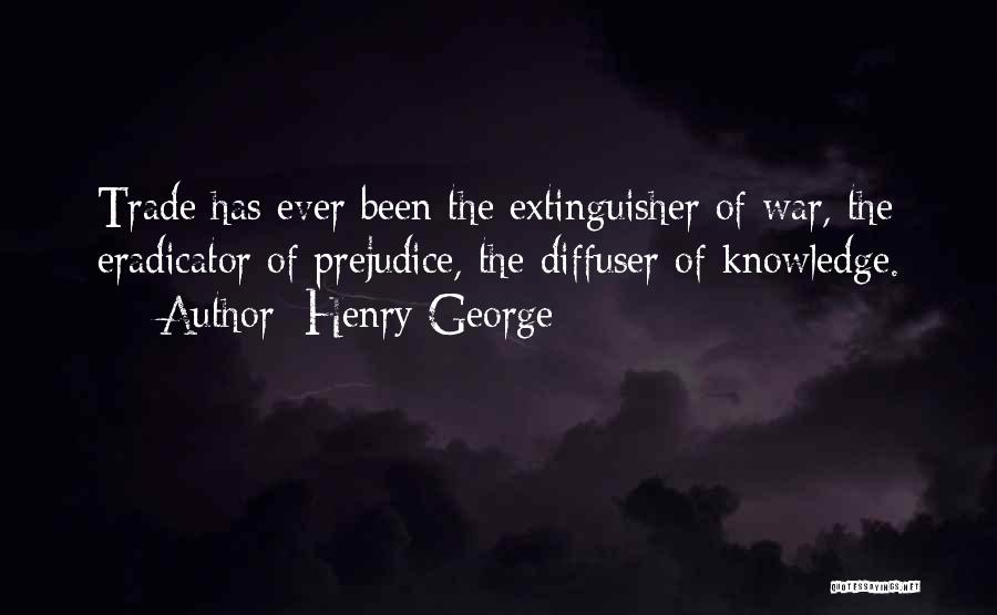 Henry George Quotes: Trade Has Ever Been The Extinguisher Of War, The Eradicator Of Prejudice, The Diffuser Of Knowledge.