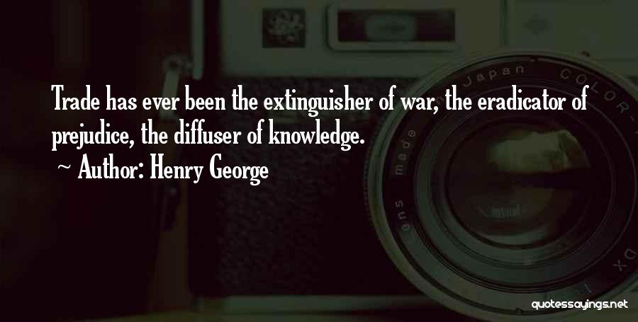 Henry George Quotes: Trade Has Ever Been The Extinguisher Of War, The Eradicator Of Prejudice, The Diffuser Of Knowledge.