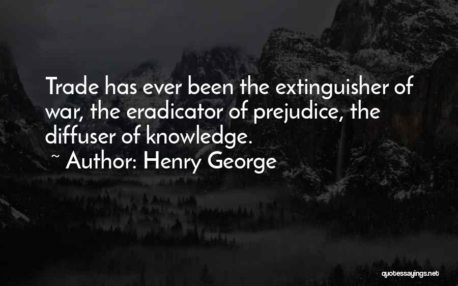 Henry George Quotes: Trade Has Ever Been The Extinguisher Of War, The Eradicator Of Prejudice, The Diffuser Of Knowledge.