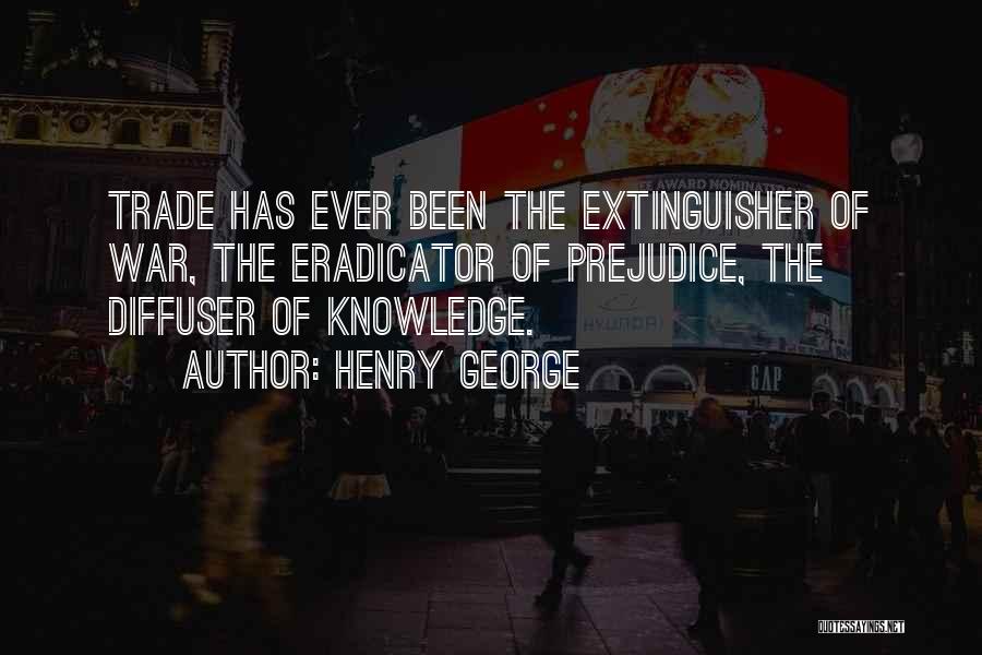 Henry George Quotes: Trade Has Ever Been The Extinguisher Of War, The Eradicator Of Prejudice, The Diffuser Of Knowledge.
