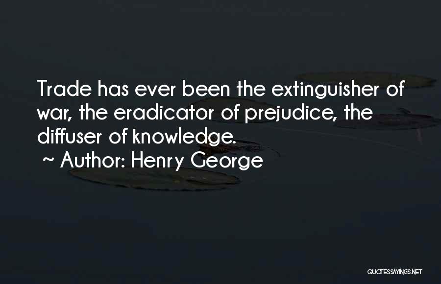 Henry George Quotes: Trade Has Ever Been The Extinguisher Of War, The Eradicator Of Prejudice, The Diffuser Of Knowledge.