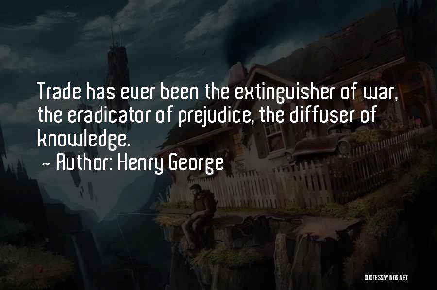Henry George Quotes: Trade Has Ever Been The Extinguisher Of War, The Eradicator Of Prejudice, The Diffuser Of Knowledge.