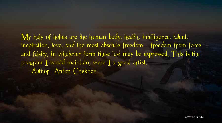 Anton Chekhov Quotes: My Holy Of Holies Are The Human Body, Health, Intelligence, Talent, Inspiration, Love, And The Most Absolute Freedom - Freedom