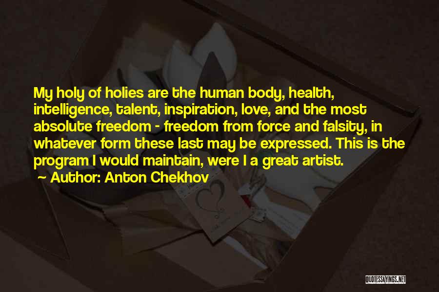 Anton Chekhov Quotes: My Holy Of Holies Are The Human Body, Health, Intelligence, Talent, Inspiration, Love, And The Most Absolute Freedom - Freedom