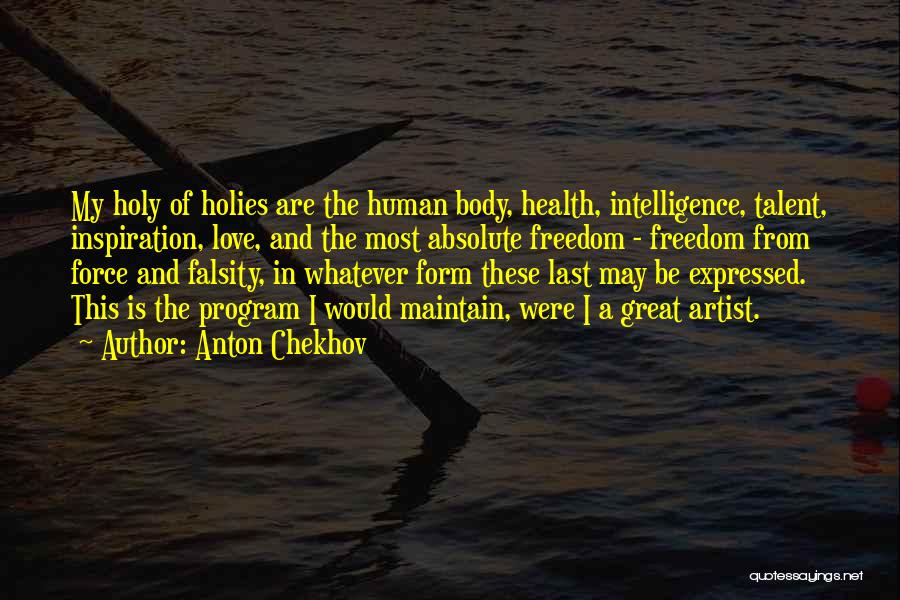 Anton Chekhov Quotes: My Holy Of Holies Are The Human Body, Health, Intelligence, Talent, Inspiration, Love, And The Most Absolute Freedom - Freedom