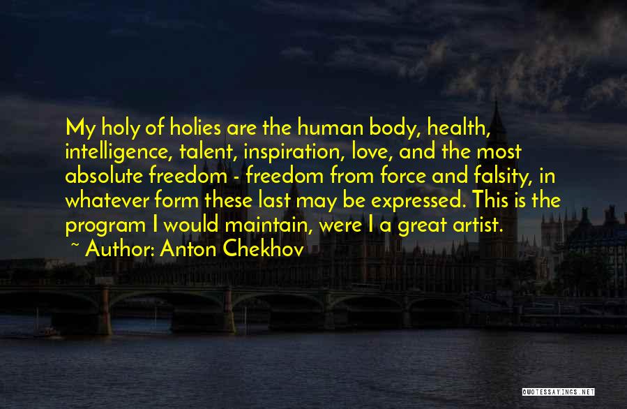 Anton Chekhov Quotes: My Holy Of Holies Are The Human Body, Health, Intelligence, Talent, Inspiration, Love, And The Most Absolute Freedom - Freedom