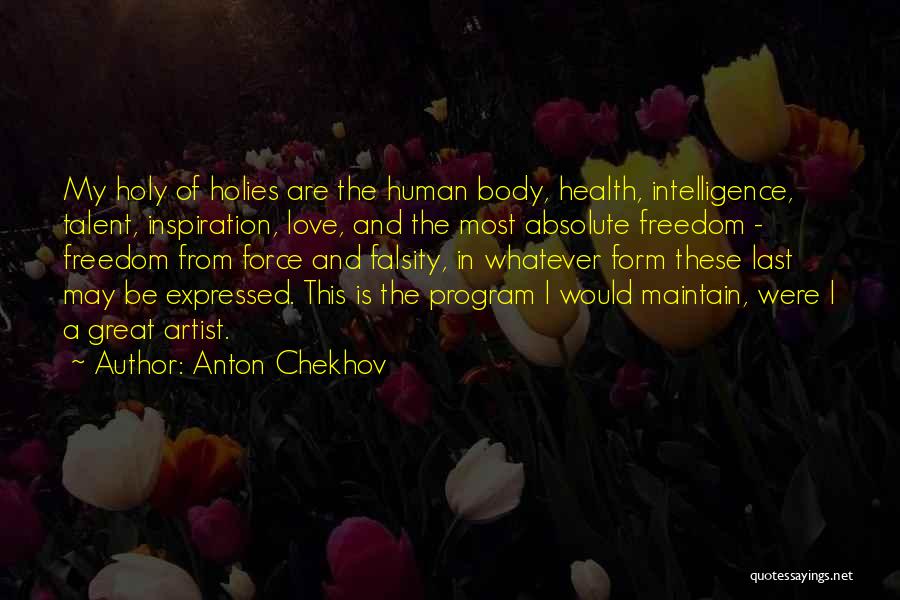 Anton Chekhov Quotes: My Holy Of Holies Are The Human Body, Health, Intelligence, Talent, Inspiration, Love, And The Most Absolute Freedom - Freedom
