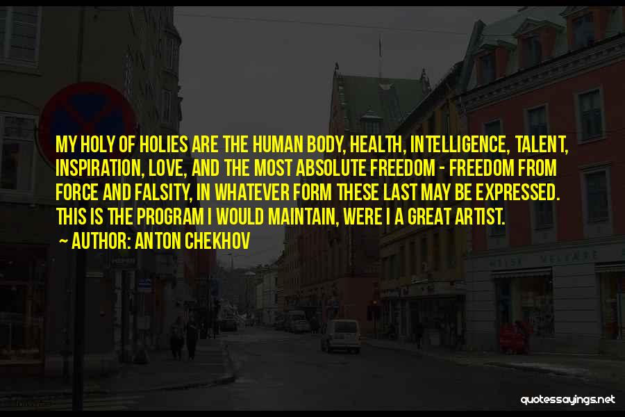 Anton Chekhov Quotes: My Holy Of Holies Are The Human Body, Health, Intelligence, Talent, Inspiration, Love, And The Most Absolute Freedom - Freedom