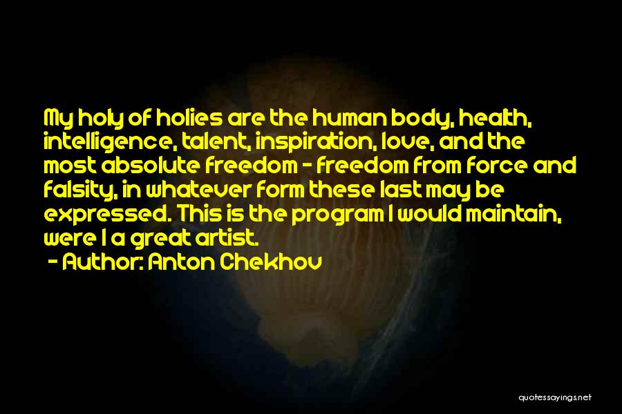 Anton Chekhov Quotes: My Holy Of Holies Are The Human Body, Health, Intelligence, Talent, Inspiration, Love, And The Most Absolute Freedom - Freedom