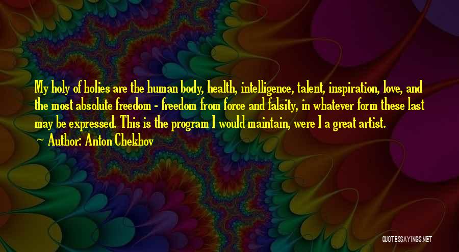 Anton Chekhov Quotes: My Holy Of Holies Are The Human Body, Health, Intelligence, Talent, Inspiration, Love, And The Most Absolute Freedom - Freedom