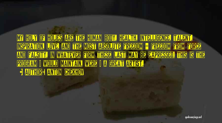 Anton Chekhov Quotes: My Holy Of Holies Are The Human Body, Health, Intelligence, Talent, Inspiration, Love, And The Most Absolute Freedom - Freedom