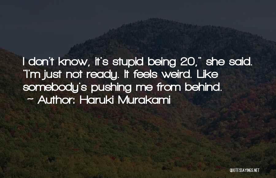 Haruki Murakami Quotes: I Don't Know, It's Stupid Being 20, She Said. I'm Just Not Ready. It Feels Weird. Like Somebody's Pushing Me