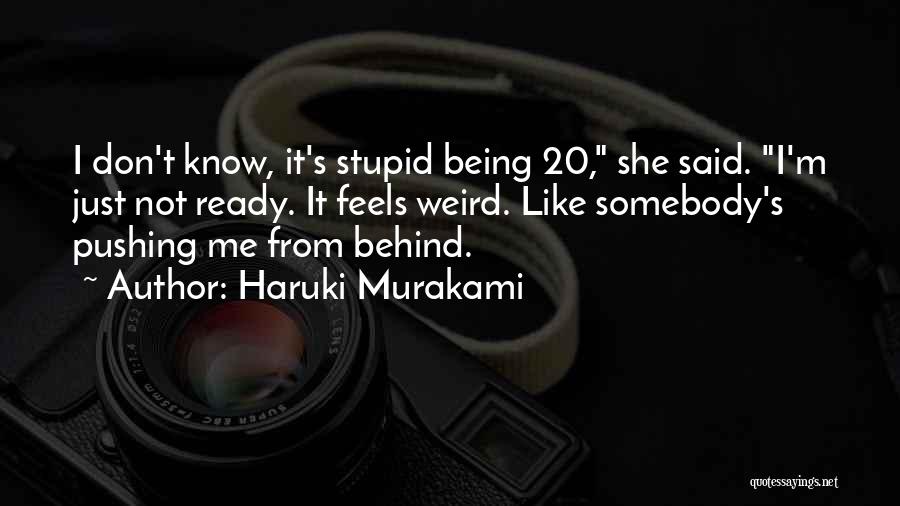 Haruki Murakami Quotes: I Don't Know, It's Stupid Being 20, She Said. I'm Just Not Ready. It Feels Weird. Like Somebody's Pushing Me