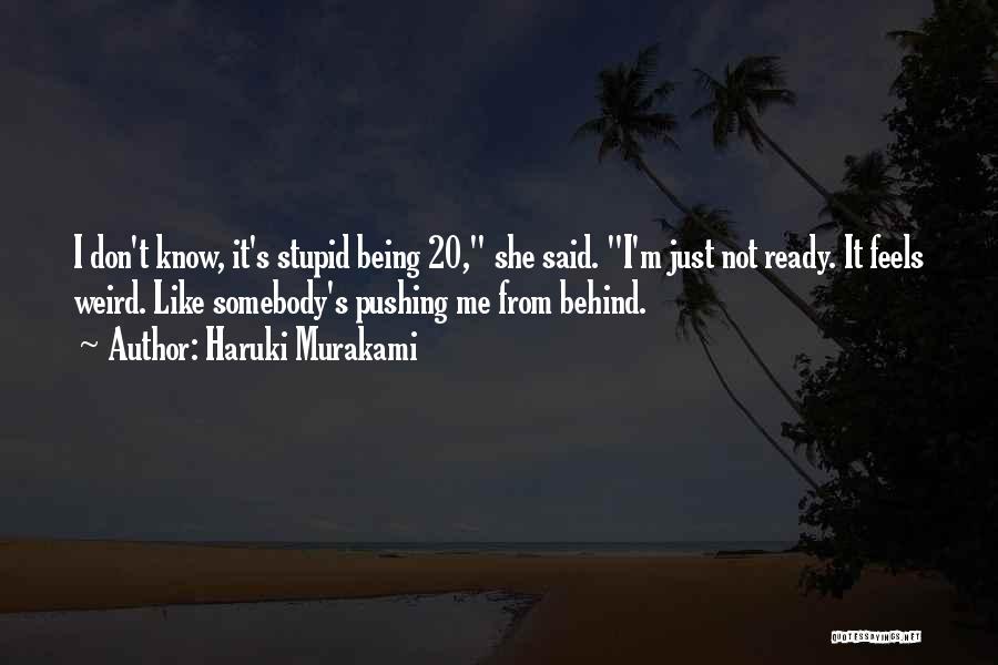 Haruki Murakami Quotes: I Don't Know, It's Stupid Being 20, She Said. I'm Just Not Ready. It Feels Weird. Like Somebody's Pushing Me