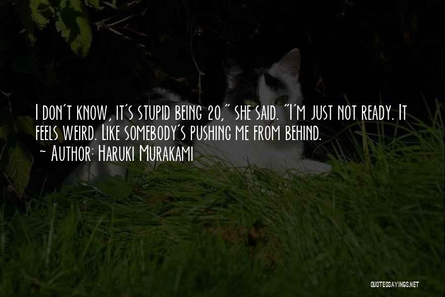 Haruki Murakami Quotes: I Don't Know, It's Stupid Being 20, She Said. I'm Just Not Ready. It Feels Weird. Like Somebody's Pushing Me