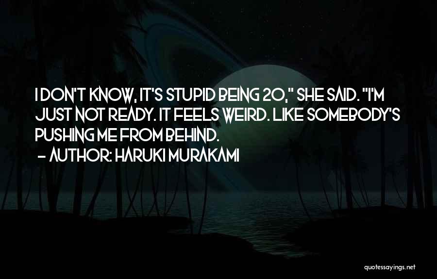 Haruki Murakami Quotes: I Don't Know, It's Stupid Being 20, She Said. I'm Just Not Ready. It Feels Weird. Like Somebody's Pushing Me