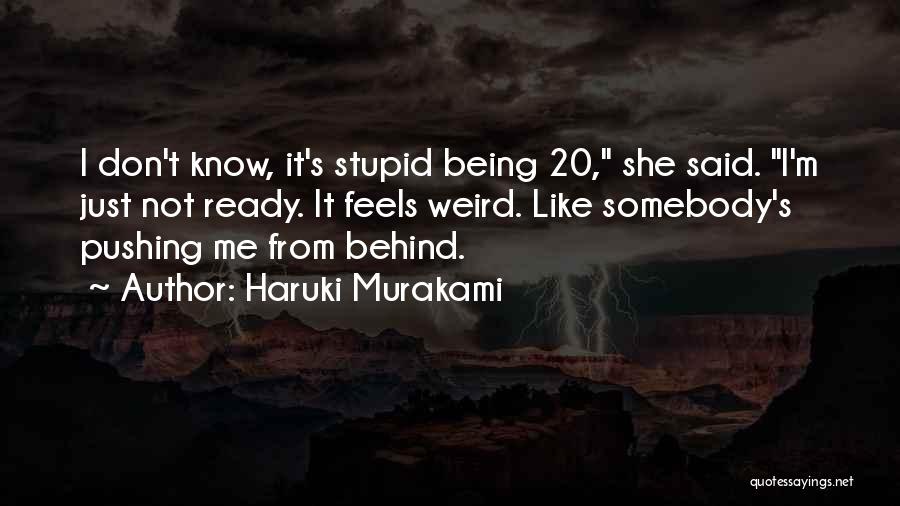 Haruki Murakami Quotes: I Don't Know, It's Stupid Being 20, She Said. I'm Just Not Ready. It Feels Weird. Like Somebody's Pushing Me