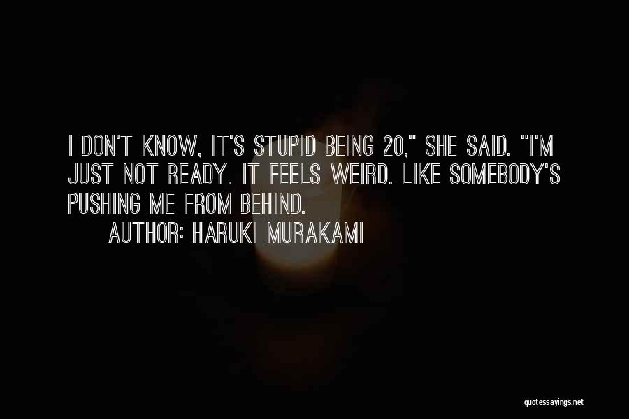 Haruki Murakami Quotes: I Don't Know, It's Stupid Being 20, She Said. I'm Just Not Ready. It Feels Weird. Like Somebody's Pushing Me