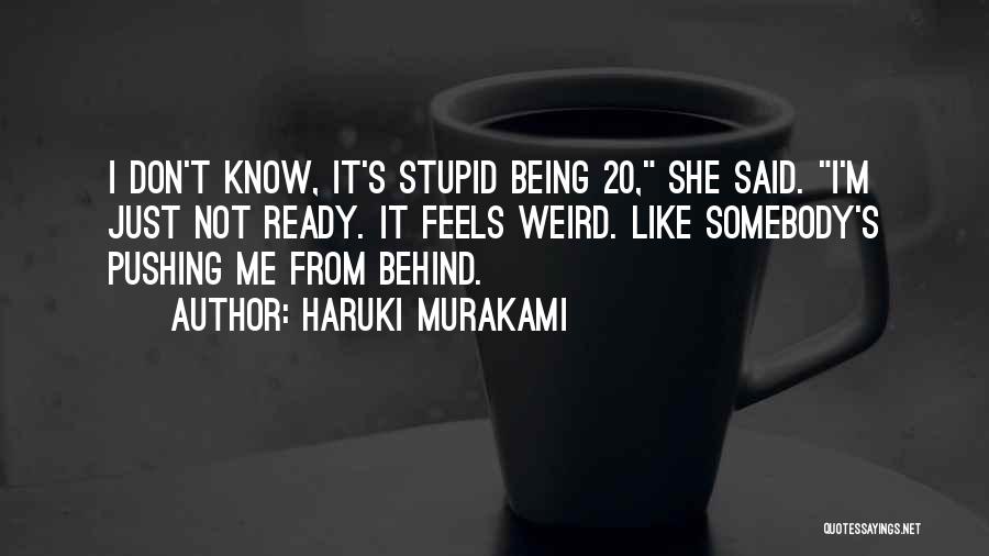 Haruki Murakami Quotes: I Don't Know, It's Stupid Being 20, She Said. I'm Just Not Ready. It Feels Weird. Like Somebody's Pushing Me