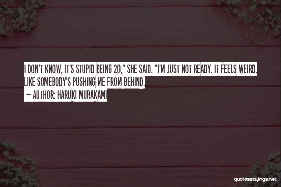 Haruki Murakami Quotes: I Don't Know, It's Stupid Being 20, She Said. I'm Just Not Ready. It Feels Weird. Like Somebody's Pushing Me