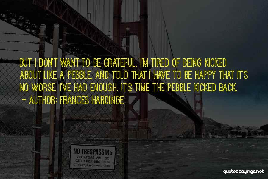 Frances Hardinge Quotes: But I Don't Want To Be Grateful. I'm Tired Of Being Kicked About Like A Pebble, And Told That I