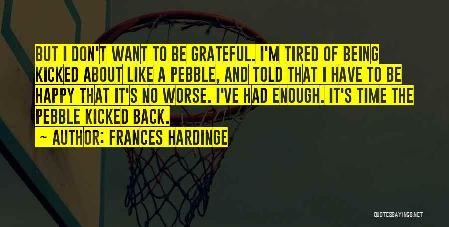 Frances Hardinge Quotes: But I Don't Want To Be Grateful. I'm Tired Of Being Kicked About Like A Pebble, And Told That I